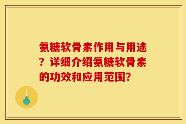 氨糖软骨素作用与用途？详细介绍氨糖软骨素的功效和应用范围？
