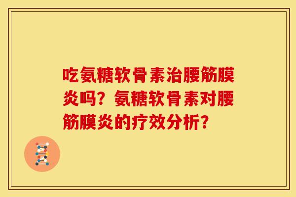 吃氨糖软骨素治腰筋膜炎吗？氨糖软骨素对腰筋膜炎的疗效分析？