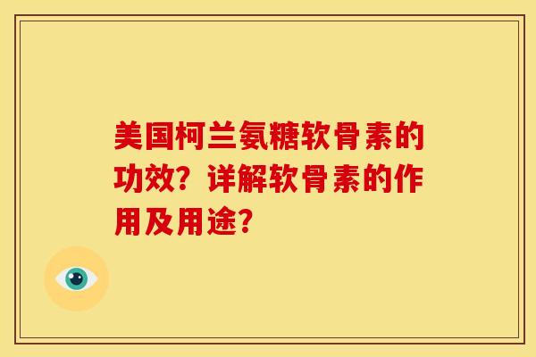 美国柯兰氨糖软骨素的功效？详解软骨素的作用及用途？