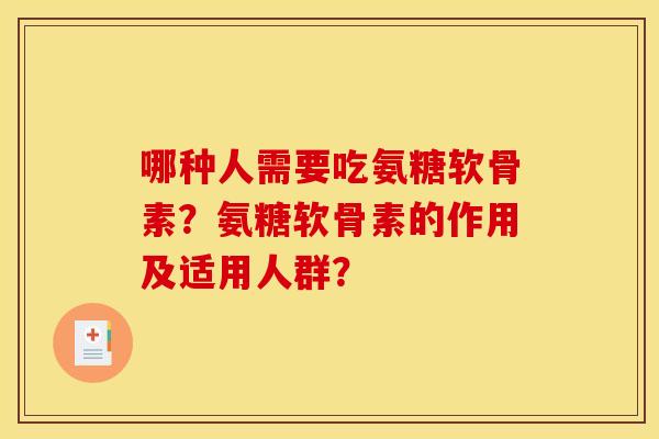 哪种人需要吃氨糖软骨素？氨糖软骨素的作用及适用人群？
