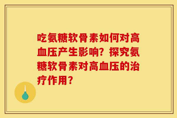 吃氨糖软骨素如何对高血压产生影响？探究氨糖软骨素对高血压的治疗作用？