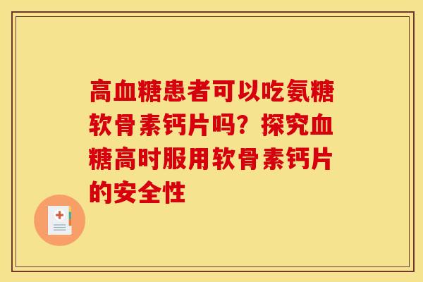 高血糖患者可以吃氨糖软骨素钙片吗？探究血糖高时服用软骨素钙片的安全性