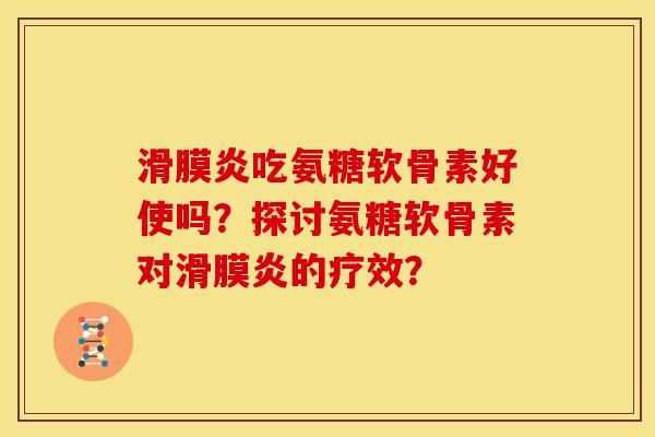 滑膜炎吃氨糖软骨素好使吗？探讨氨糖软骨素对滑膜炎的疗效？