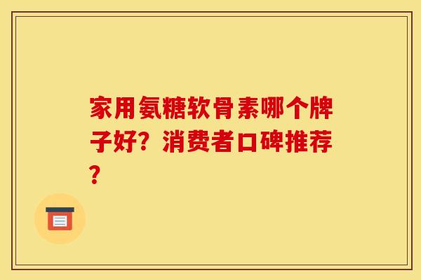 家用氨糖软骨素哪个牌子好？消费者口碑推荐？