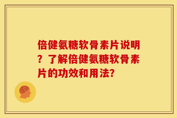 倍健氨糖软骨素片说明？了解倍健氨糖软骨素片的功效和用法？