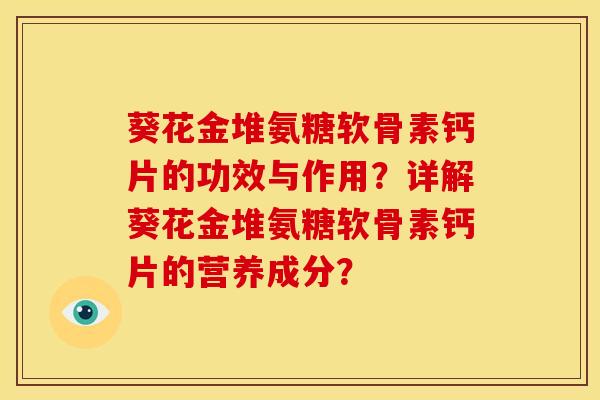 葵花金堆氨糖软骨素钙片的功效与作用？详解葵花金堆氨糖软骨素钙片的营养成分？