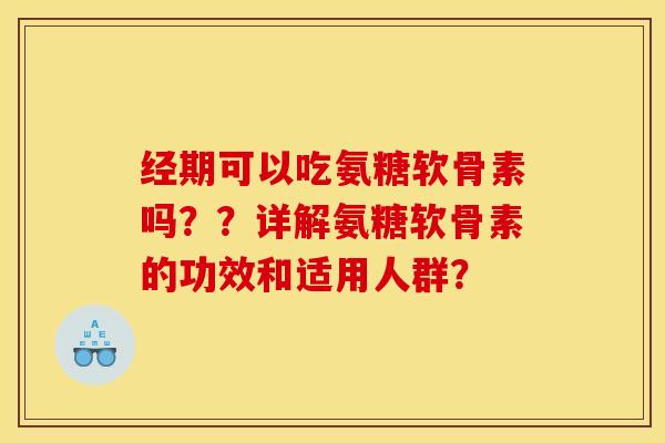 经期可以吃氨糖软骨素吗？？详解氨糖软骨素的功效和适用人群？