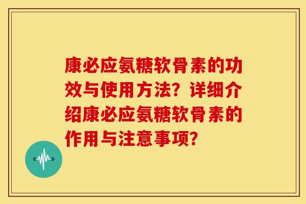 康必应氨糖软骨素的功效与使用方法？详细介绍康必应氨糖软骨素的作用与注意事项？