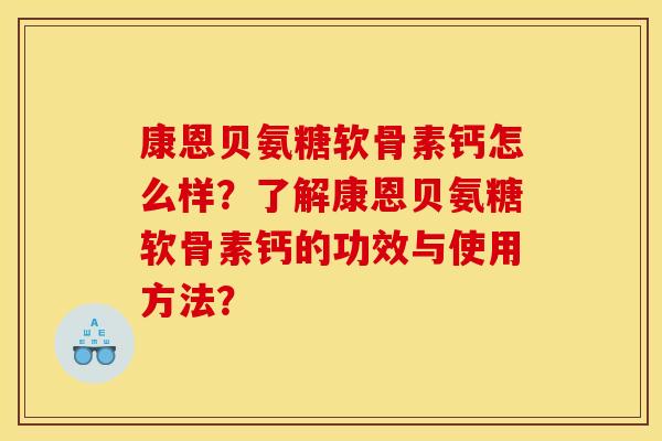 康恩贝氨糖软骨素钙怎么样？了解康恩贝氨糖软骨素钙的功效与使用方法？