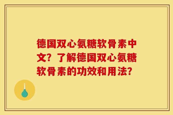 德国双心氨糖软骨素中文？了解德国双心氨糖软骨素的功效和用法？