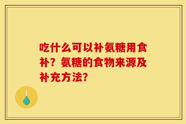 吃什么可以补氨糖用食补？氨糖的食物来源及补充方法？
