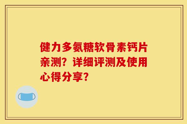 健力多氨糖软骨素钙片亲测？详细评测及使用心得分享？