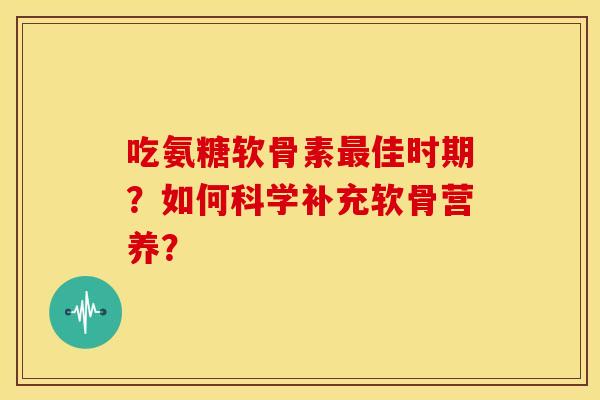 吃氨糖软骨素佳时期？如何科学补充软骨营养？