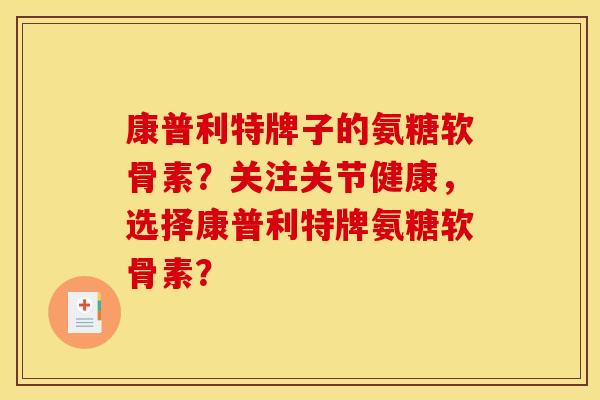 康普利特牌子的氨糖软骨素?关注关节健康,选择康普利特牌氨糖软骨素? 康普利特牌子的氨糖软骨素?关注关节健康,选择康普利特牌氨糖软骨素?