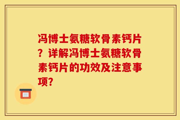 冯博士氨糖软骨素钙片？详解冯博士氨糖软骨素钙片的功效及注意事项？