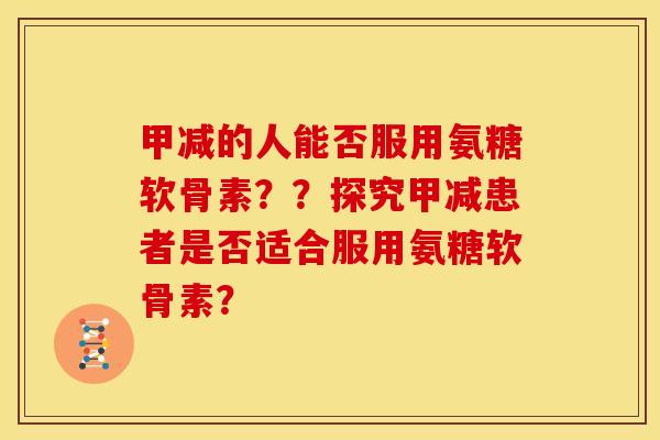 甲减的人能否服用氨糖软骨素？？探究甲减患者是否适合服用氨糖软骨素？