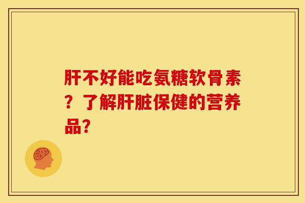 不好能吃氨糖软骨素?了解保健的营养品? 不好能吃氨糖软骨素?了解保健的营养品?