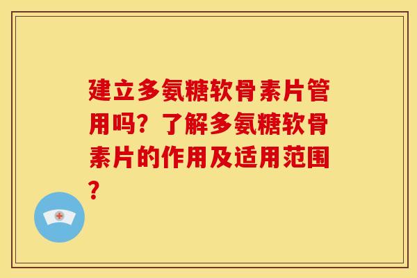 建立多氨糖软骨素片管用吗?了解多氨糖软骨素片的作用及适用范围? 建立多氨糖软骨素片管用吗?了解多氨糖软骨素片的作用及适用范围?