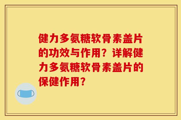 健力多氨糖软骨素盖片的功效与作用？详解健力多氨糖软骨素盖片的保健作用？