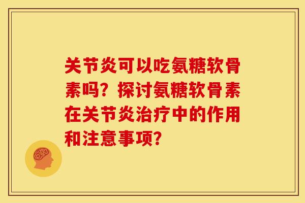 关节炎可以吃氨糖软骨素吗？探讨氨糖软骨素在关节炎治疗中的作用和注意事项？