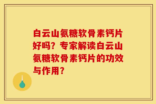 白云山氨糖软骨素钙片好吗?专家解读白云山氨糖软骨素钙片的功效与作用? 白云山氨糖软骨素钙片好吗?专家解读白云山氨糖软骨素钙片的功效与作用?