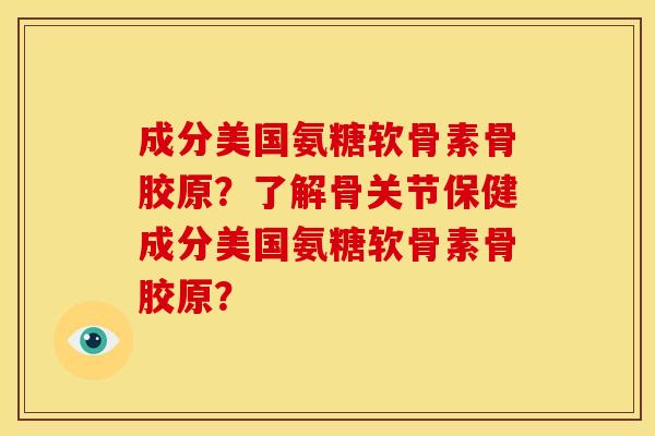 成分美国氨糖软骨素骨胶原？了解骨关节保健成分美国氨糖软骨素骨胶原？