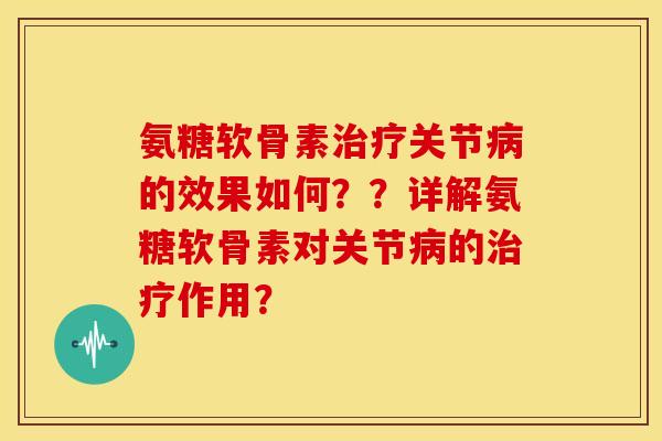 氨糖软骨素治疗关节病的效果如何？？详解氨糖软骨素对关节病的治疗作用？