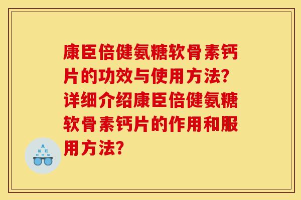 康臣倍健氨糖软骨素钙片的功效与使用方法？详细介绍康臣倍健氨糖软骨素钙片的作用和服用方法？