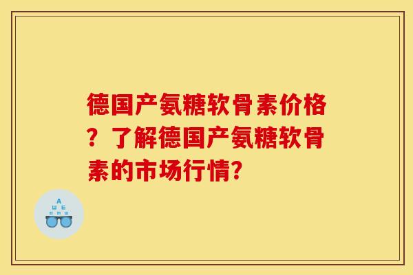 德国产氨糖软骨素价格？了解德国产氨糖软骨素的市场行情？