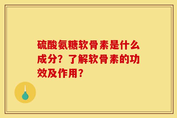 硫酸氨糖软骨素是什么成分?了解软骨素的功效及作用? 硫酸氨糖软骨素是什么成分?了解软骨素的功效及作用?