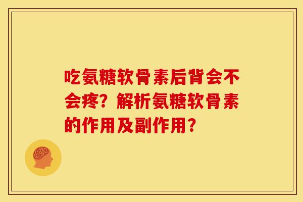 吃氨糖软骨素后背会不会疼？解析氨糖软骨素的作用及副作用？