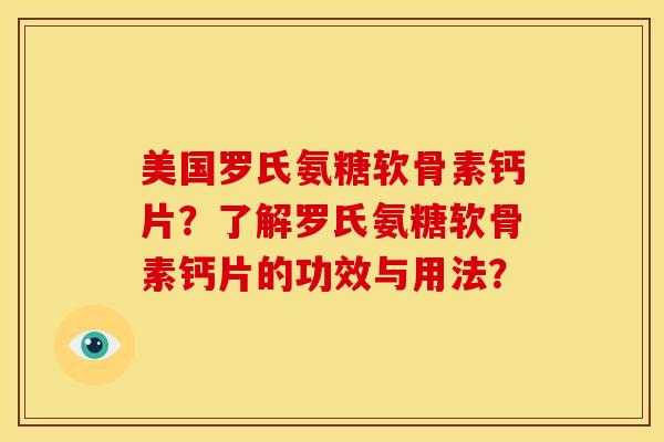 美国罗氏氨糖软骨素钙片？了解罗氏氨糖软骨素钙片的功效与用法？