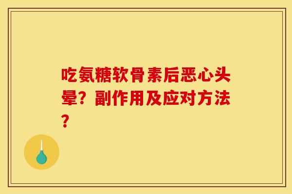 吃氨糖软骨素后恶心头晕？副作用及应对方法？