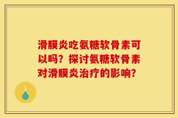 吃氨糖软骨素可以吗?探讨氨糖软骨素对的影响? 吃氨糖软骨素可以吗?探讨氨糖软骨素对的影响?