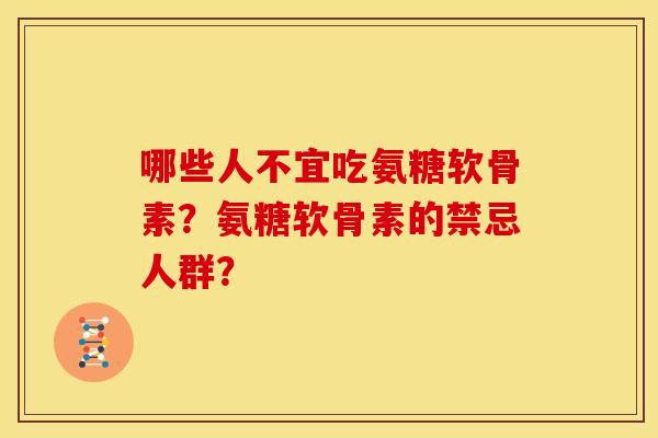哪些人不宜吃氨糖软骨素?氨糖软骨素的禁忌人群? 哪些人不宜吃氨糖软骨素?氨糖软骨素的禁忌人群?