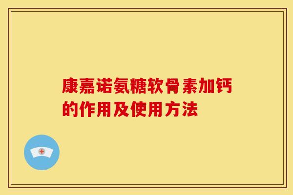 康嘉诺氨糖软骨素加钙的作用及使用方法