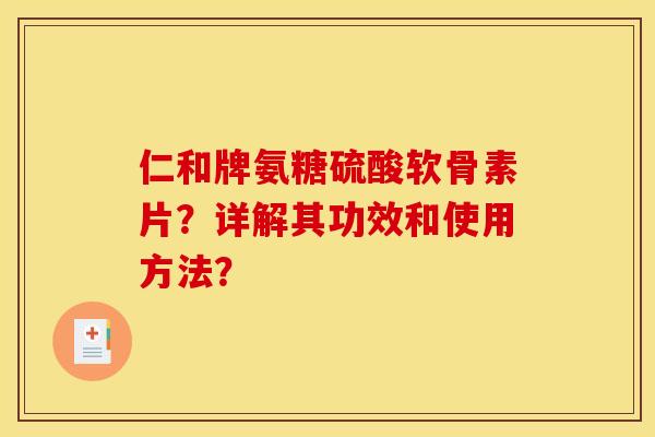 仁和牌氨糖硫酸软骨素片？详解其功效和使用方法？