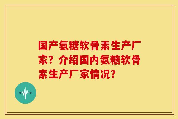 国产氨糖软骨素生产厂家？介绍国内氨糖软骨素生产厂家情况？
