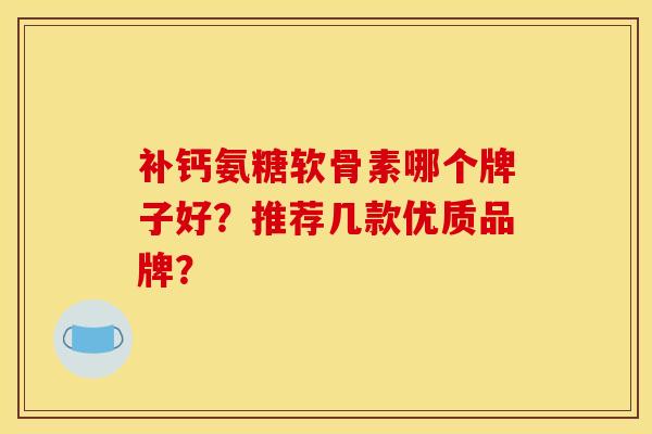 补钙氨糖软骨素哪个牌子好？推荐几款优质品牌？