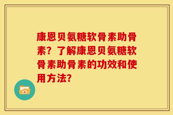 康恩贝氨糖软骨素助骨素？了解康恩贝氨糖软骨素助骨素的功效和使用方法？