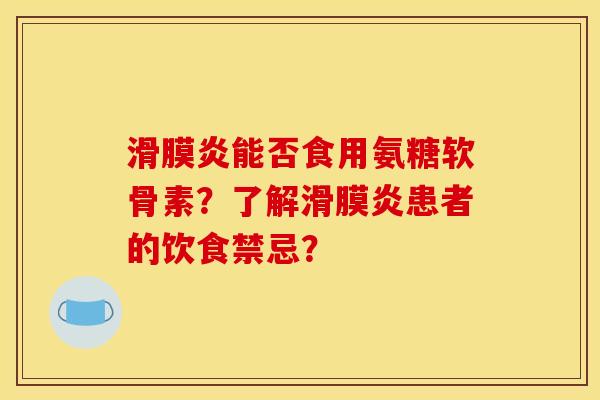 滑膜炎能否食用氨糖软骨素？了解滑膜炎患者的饮食禁忌？