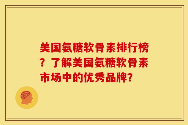美国氨糖软骨素排行榜？了解美国氨糖软骨素市场中的优秀品牌？