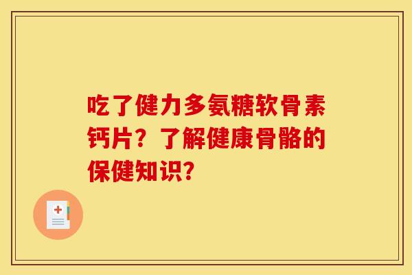 吃了健力多氨糖软骨素钙片？了解健康骨骼的保健知识？