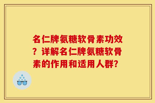 名仁牌氨糖软骨素功效？详解名仁牌氨糖软骨素的作用和适用人群？