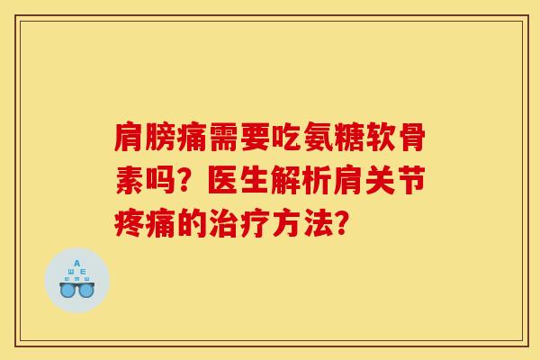 肩膀痛需要吃氨糖软骨素吗?医生解析肩关节的方法? 肩膀痛需要吃氨糖软骨素吗?医生解析肩关节的方法?