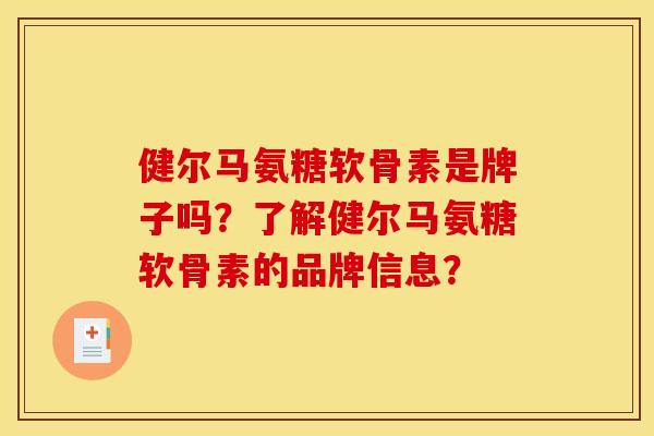 健尔马氨糖软骨素是牌子吗？了解健尔马氨糖软骨素的品牌信息？