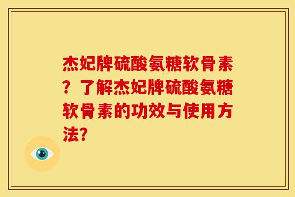 杰妃牌硫酸氨糖软骨素？了解杰妃牌硫酸氨糖软骨素的功效与使用方法？