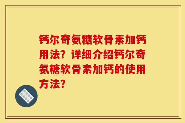 钙尔奇氨糖软骨素加钙用法？详细介绍钙尔奇氨糖软骨素加钙的使用方法？