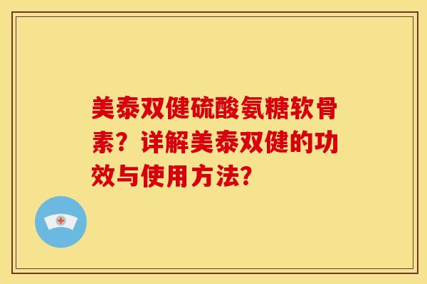 美泰双健硫酸氨糖软骨素？详解美泰双健的功效与使用方法？