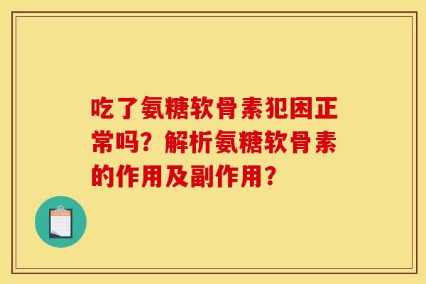 吃了氨糖软骨素犯困正常吗?解析氨糖软骨素的作用及副作用? 吃了氨糖软骨素犯困正常吗?解析氨糖软骨素的作用及副作用?